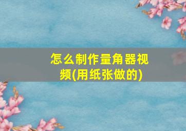 怎么制作量角器视频(用纸张做的)