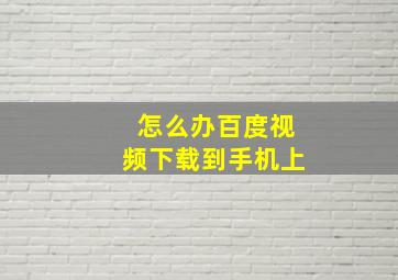 怎么办百度视频下载到手机上