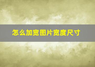 怎么加宽图片宽度尺寸