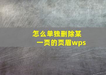 怎么单独删除某一页的页眉wps