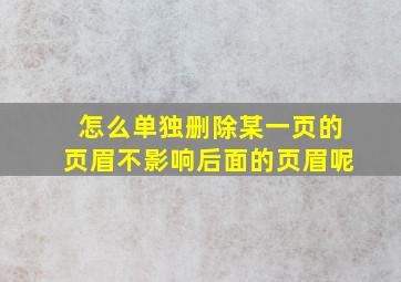 怎么单独删除某一页的页眉不影响后面的页眉呢