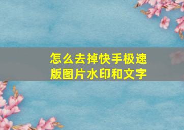 怎么去掉快手极速版图片水印和文字