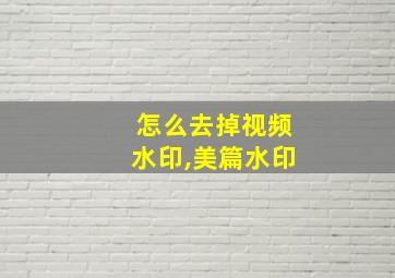 怎么去掉视频水印,美篇水印