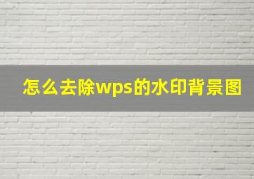 怎么去除wps的水印背景图