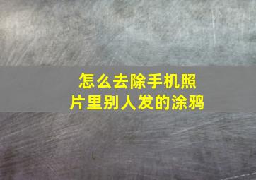 怎么去除手机照片里别人发的涂鸦