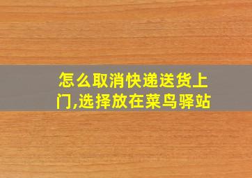 怎么取消快递送货上门,选择放在菜鸟驿站