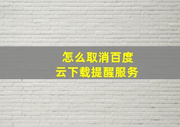 怎么取消百度云下载提醒服务