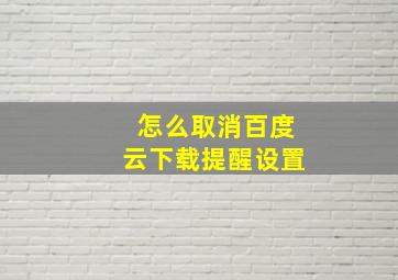 怎么取消百度云下载提醒设置