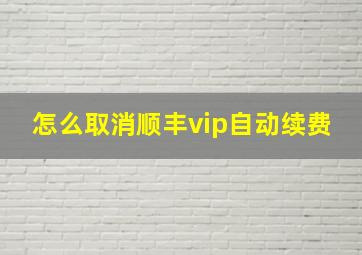 怎么取消顺丰vip自动续费