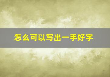 怎么可以写出一手好字