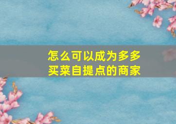 怎么可以成为多多买菜自提点的商家