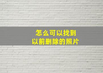 怎么可以找到以前删除的照片