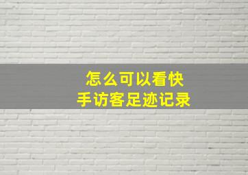 怎么可以看快手访客足迹记录