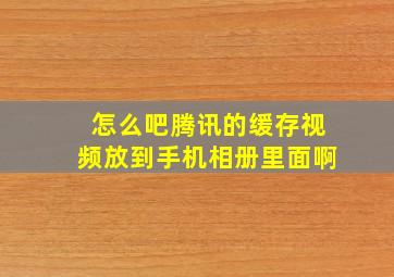 怎么吧腾讯的缓存视频放到手机相册里面啊