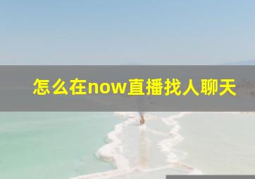 怎么在now直播找人聊天