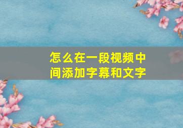 怎么在一段视频中间添加字幕和文字