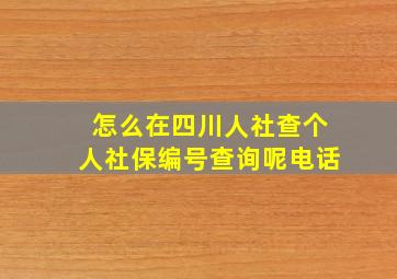 怎么在四川人社查个人社保编号查询呢电话