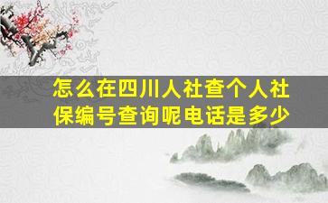 怎么在四川人社查个人社保编号查询呢电话是多少