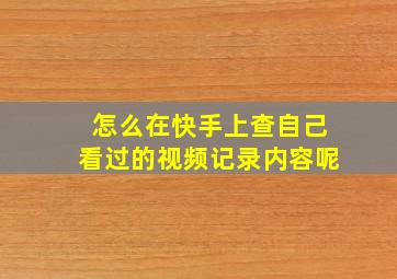 怎么在快手上查自己看过的视频记录内容呢