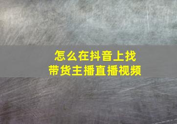 怎么在抖音上找带货主播直播视频