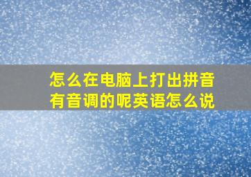 怎么在电脑上打出拼音有音调的呢英语怎么说