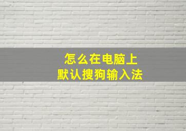 怎么在电脑上默认搜狗输入法