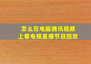 怎么在电脑腾讯视频上看电视直播节目回放