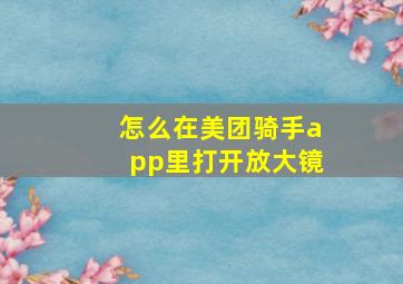 怎么在美团骑手app里打开放大镜