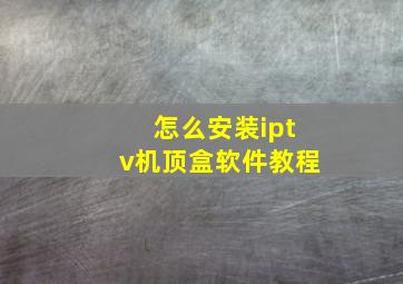 怎么安装iptv机顶盒软件教程