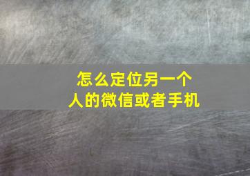 怎么定位另一个人的微信或者手机