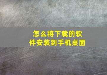 怎么将下载的软件安装到手机桌面