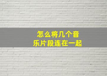 怎么将几个音乐片段连在一起