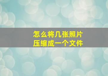 怎么将几张照片压缩成一个文件