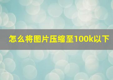 怎么将图片压缩至100k以下