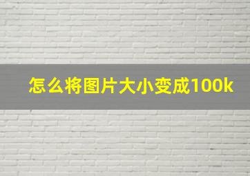 怎么将图片大小变成100k