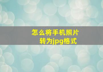 怎么将手机照片转为jpg格式