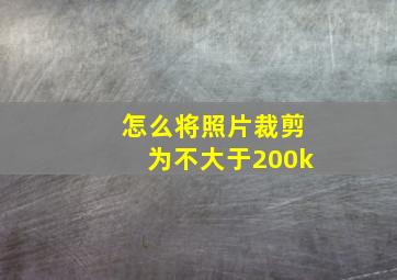 怎么将照片裁剪为不大于200k