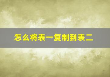 怎么将表一复制到表二