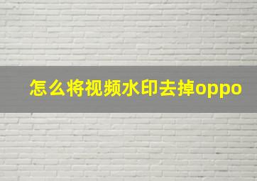 怎么将视频水印去掉oppo