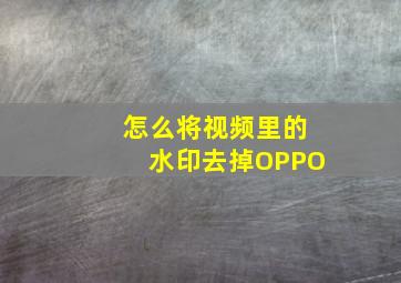 怎么将视频里的水印去掉OPPO