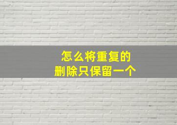 怎么将重复的删除只保留一个