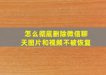 怎么彻底删除微信聊天图片和视频不被恢复