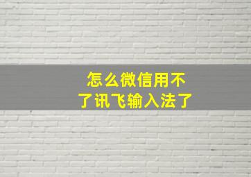 怎么微信用不了讯飞输入法了