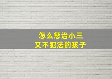 怎么惩治小三又不犯法的孩子