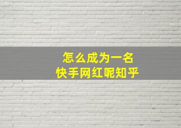 怎么成为一名快手网红呢知乎