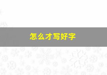 怎么才写好字