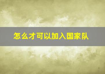 怎么才可以加入国家队