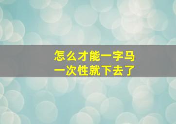 怎么才能一字马一次性就下去了