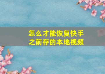 怎么才能恢复快手之前存的本地视频