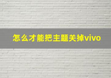 怎么才能把主题关掉vivo